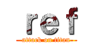 ｒｅｆ (attack on titan)