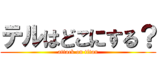 テルはどこにする？ (attack on titan)