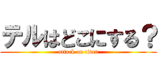 テルはどこにする？ (attack on titan)