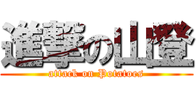 進撃の山登 (attack on Potatoes)
