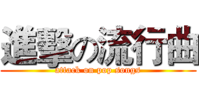 進擊の流行曲 (attack on pop songs)