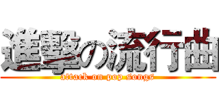 進擊の流行曲 (attack on pop songs)