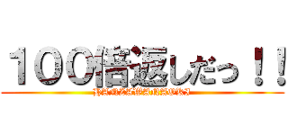 １００倍返しだっ！！ (HANZAWANAOKI)