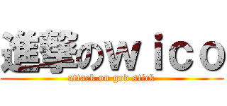 進撃のｗｉｃｏ (attack on god stick)