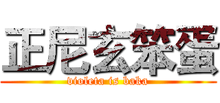 正尼玄笨蛋 (violeta is baka)