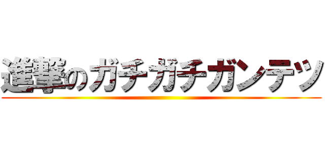 進撃のガチガチガンテツ ()