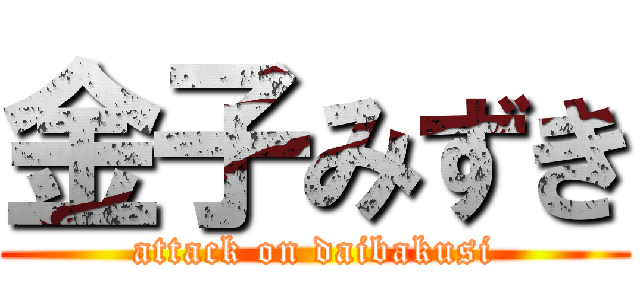 金子みずき (attack on daibakusi)