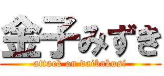 金子みずき (attack on daibakusi)