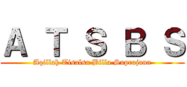 Ａ Ｔ Ｓ Ｂ Ｓ (Aqillah Tisalsa Billa Suprajana)
