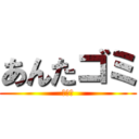 あんたゴミ (俺は神)