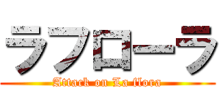 ラフローラ (Attack on La flora)