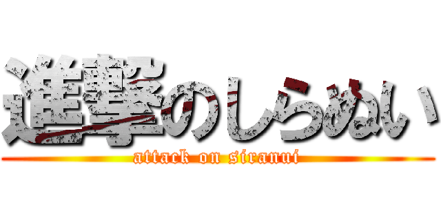 進撃のしらぬい (attack on siranui)