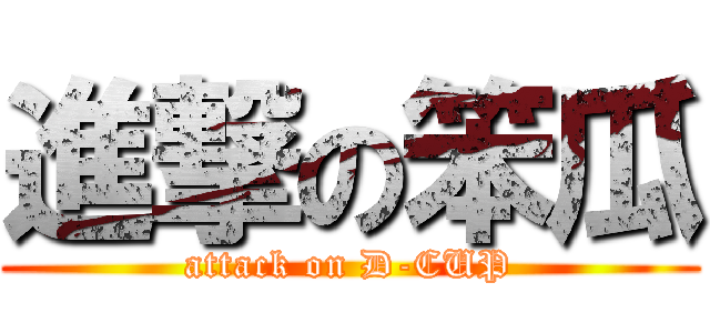 進撃の笨瓜 (attack on D-CUP)