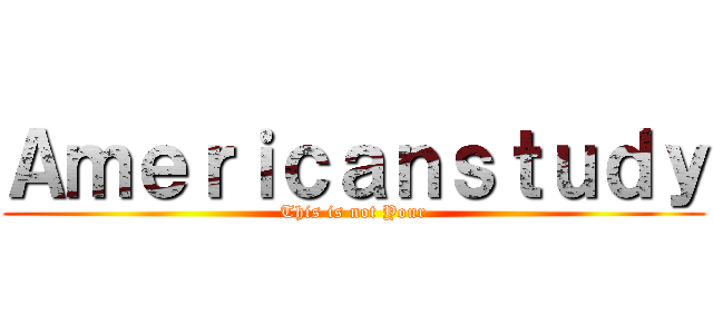 Ａｍｅｒｉｃａｎｓｔｕｄｙ (This is not Your)