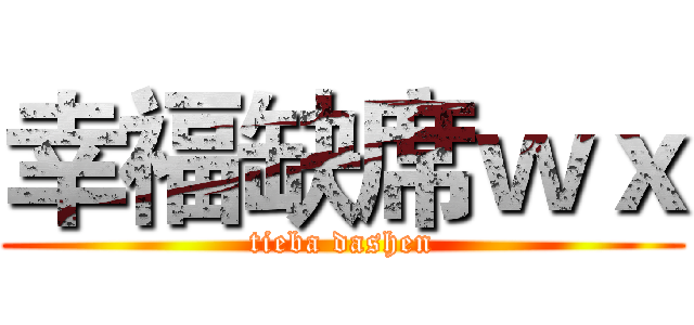 幸福缺席ｗｘ (tieba dashen)