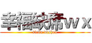 幸福缺席ｗｘ (tieba dashen)