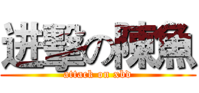 进擊の陳魚 (attack on xbd)