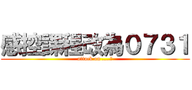 感控課程改為０７３１ (attack on ....?)