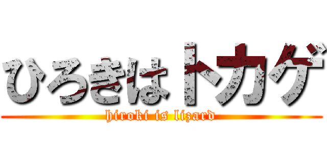 ひろきはトカゲ (hiroki is lizard)