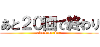 あと２０回で終わり (attack on titan)