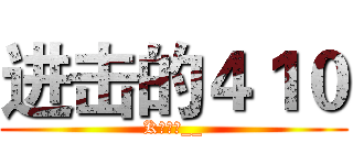 进击的４１０ (K歌之王__)