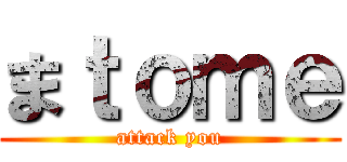 まｔｏｍｅ (attack you)