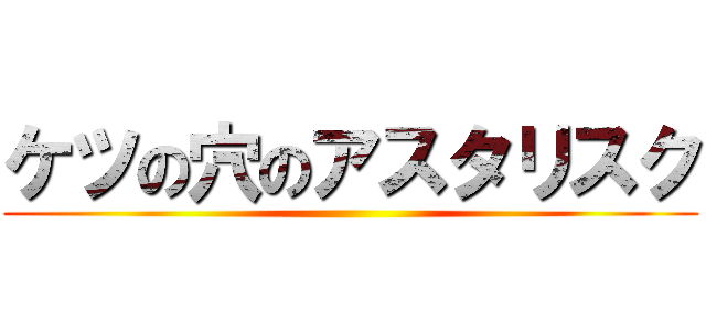 ケツの穴のアスタリスク ()