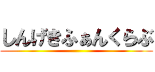 しんげきふぁんくらぶ ()