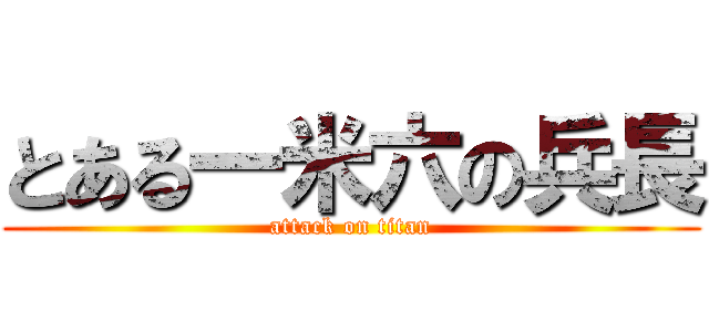 とある一米六の兵長 (attack on titan)