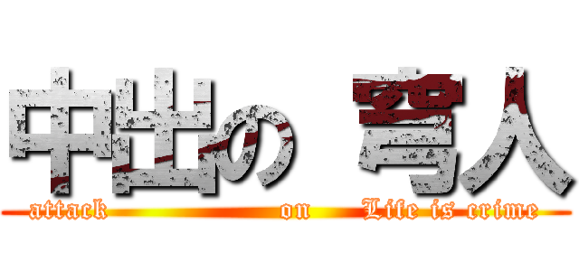 中出の 穹人 (attack                 on     Life is crime)