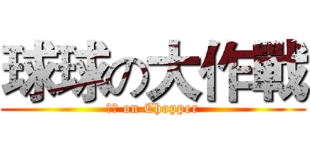 球球の大作戰 (喬巴 on Chopper)
