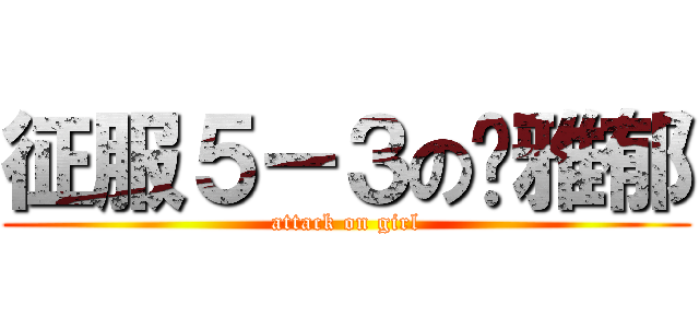 征服５－３の黃雅郁 (attack on girl)