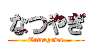 なつやぎ (Tamagawa)