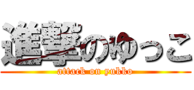 進撃のゆっこ (attack on yukko)