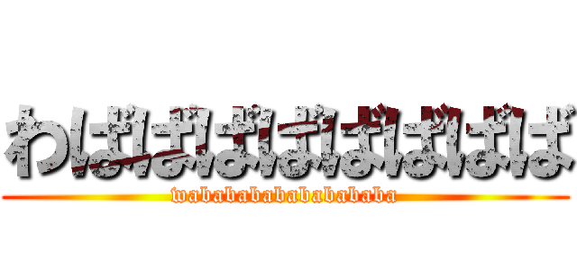 わばばばばばばばば (wababababababababa)