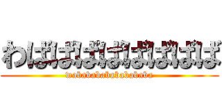 わばばばばばばばば (wababababababababa)