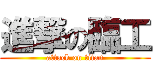 進撃の臨工 (attack on titan)