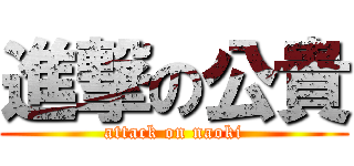 進撃の公貴 (attack on naoki)