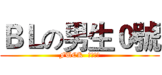 ＢＬの男生０號 (FUCK  悲傷節奏)