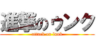 進撃のゥンク (attack on lunk)