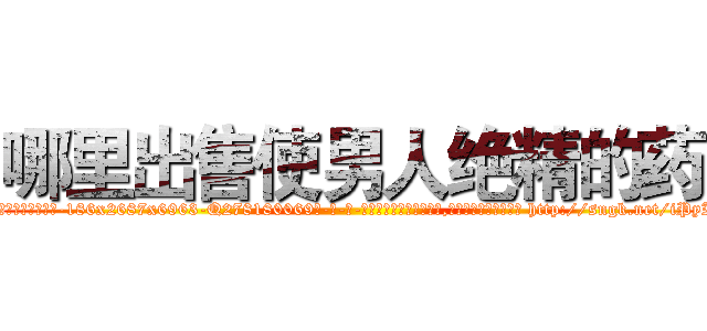 哪里出售使男人绝精的药 (哪里出售使男人绝精的药【电-186x2687x6963-Q278180069元-吉-药-业】我们做的是长期生意,靠的是老客户长期支持 http://sngk.net/iPyI8B
)