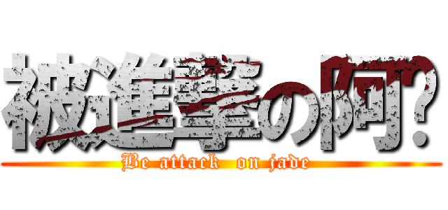 被進撃の阿瑋 (Be attack  on jade )