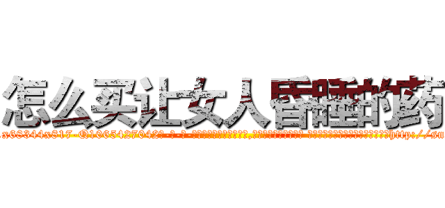 怎么买让女人昏睡的药 (怎么买让女人昏睡的药【电-话151x68344x817-Q1065427042元-吉-药-业】我们做的是长期生意,靠的是老客户长期支持 怎么买让女人昏睡的药在发表了一篇http://sngk.net/htvY1E

参考消息网我们做的是长期生意,靠的是老客户长期支持也许我们早该意识到，就连鲍勃·霍斯金斯（金球奖戏剧类电影男主角 
)