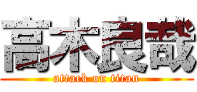 高木良哉 (attack on titan)