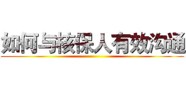 如何与核保人有效沟通 ( )