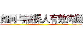 如何与核保人有效沟通 ( )