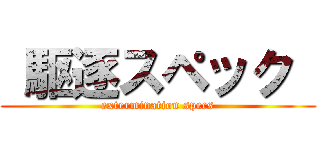  駆逐スペック  (extermination specs)