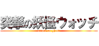 突撃の妖怪ウォッチ (attack on ghost)