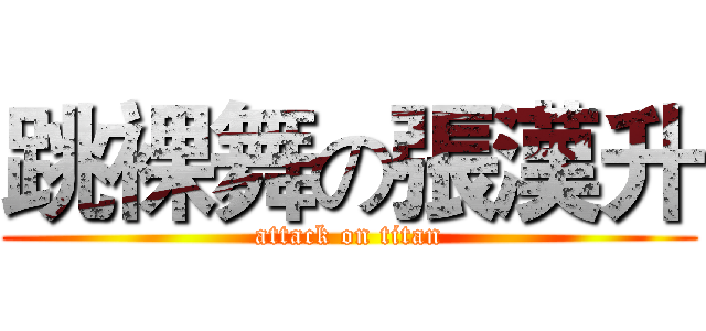 跳裸舞の張漢升 (attack on titan)