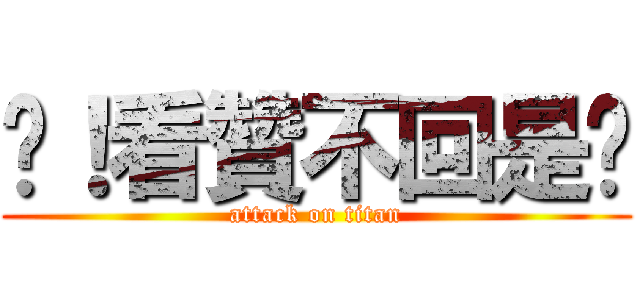 肏！看贊不回是尛 (attack on titan)